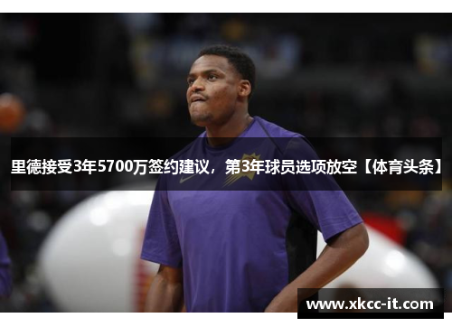里德接受3年5700万签约建议，第3年球员选项放空【体育头条】